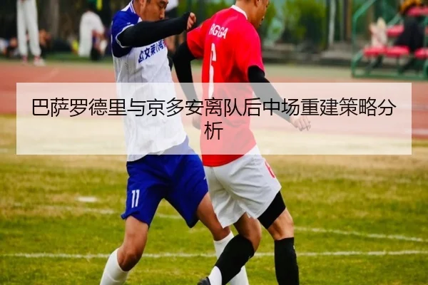 巴萨罗德里与京多安离队后中场重建策略分析